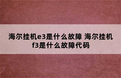 海尔挂机e3是什么故障 海尔挂机f3是什么故障代码